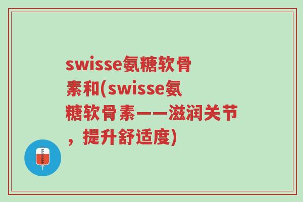 swisse氨糖软骨素和(swisse氨糖软骨素——滋润关节,提升舒适度)-第1张图片-超越 swisse氨糖软骨素和(swisse氨糖软骨素——滋润关节,提升舒适度)-第1张图片-超越
