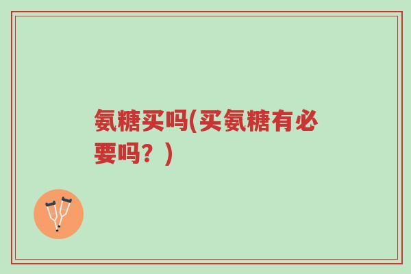 氨糖买吗(买氨糖有必要吗?)-第1张图片-超越 氨糖买吗(买氨糖有必要吗?)-第1张图片-超越