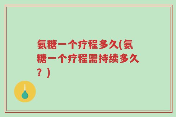 氨糖一个疗程多久(氨糖一个疗程需持续多久?)-第1张图片-超越 氨糖一个疗程多久(氨糖一个疗程需持续多久?)-第1张图片-超越