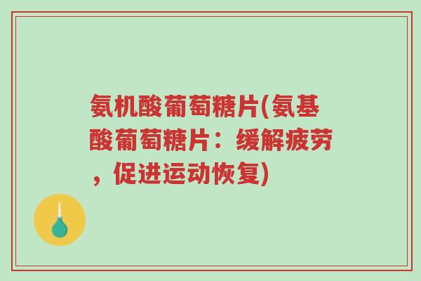 氨机酸葡萄糖片(氨基酸葡萄糖片:缓解疲劳,促进运动恢复)-第1张图片-超越 氨机酸葡萄糖片(氨基酸葡萄糖片:缓解疲劳,促进运动恢复)-第1张图片-超越
