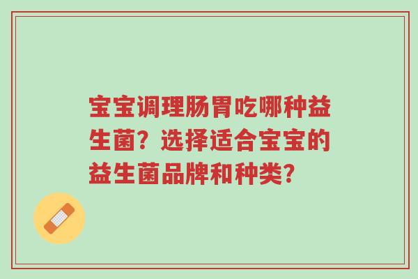 宝宝调理肠胃吃哪种益生菌？选择适合宝宝的益生菌品牌和种类？-第1张图片-超越