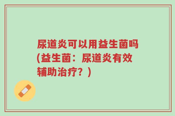 尿道炎可以用益生菌吗(益生菌:尿道炎有效辅助治疗?)-第1张图片-超越 尿道炎可以用益生菌吗(益生菌:尿道炎有效辅助治疗?)-第1张图片-超越
