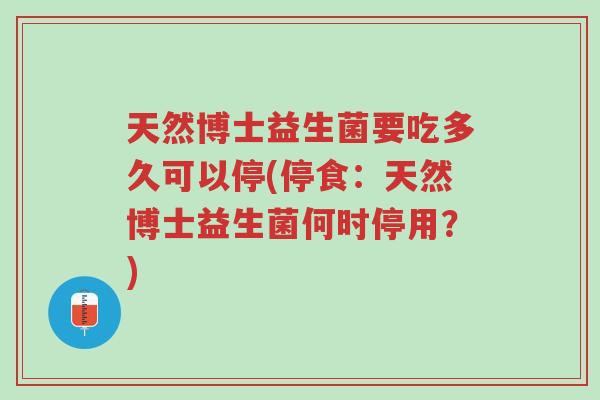 天然博士益生菌要吃多久可以停(停食:天然博士益生菌何时停用?)-第1张图片-超越 天然博士益生菌要吃多久可以停(停食:天然博士益生菌何时停用?)-第1张图片-超越
