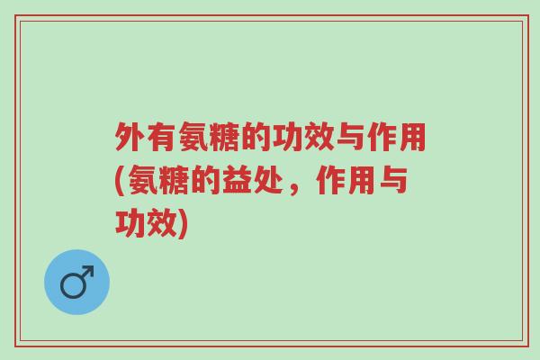 外有氨糖的功效与作用(氨糖的益处,作用与功效)-第1张图片-超越 外有氨糖的功效与作用(氨糖的益处,作用与功效)-第1张图片-超越