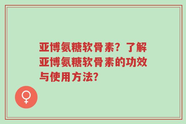 亚博氨糖软骨素?了解亚博氨糖软骨素的功效与使用方法?-第1张图片-超越 亚博氨糖软骨素?了解亚博氨糖软骨素的功效与使用方法?-第1张图片-超越