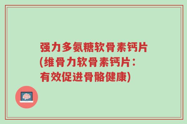 强力多氨糖软骨素钙片(维骨力软骨素钙片:有效促进骨骼健康)-第1张图片-超越 强力多氨糖软骨素钙片(维骨力软骨素钙片:有效促进骨骼健康)-第1张图片-超越