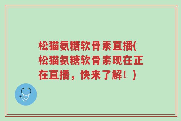 松猫氨糖软骨素直播(松猫氨糖软骨素现在正在直播,快来了解!)-第1张图片-超越 松猫氨糖软骨素直播(松猫氨糖软骨素现在正在直播,快来了解!)-第1张图片-超越