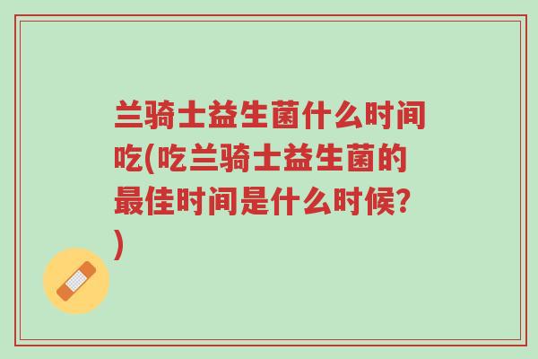 兰骑士益生菌什么时间吃(吃兰骑士益生菌的最佳时间是什么时候？)-第1张图片-超越