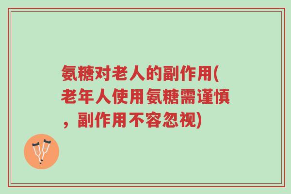 氨糖对老人的副作用(老年人使用氨糖需谨慎,副作用不容忽视)-第1张图片-超越 氨糖对老人的副作用(老年人使用氨糖需谨慎,副作用不容忽视)-第1张图片-超越