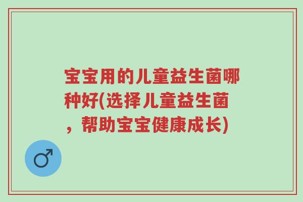 宝宝用的儿童益生菌哪种好(选择儿童益生菌,帮助宝宝健康成长)-第1张图片-超越 宝宝用的儿童益生菌哪种好(选择儿童益生菌,帮助宝宝健康成长)-第1张图片-超越
