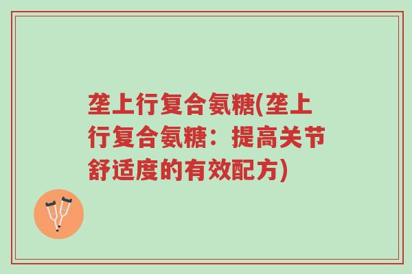 垄上行复合氨糖(垄上行复合氨糖：提高关节舒适度的有效配方)-第1张图片-超越