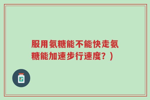 服用氨糖能不能快走氨糖能加速步行速度?)-第1张图片-超越 服用氨糖能不能快走氨糖能加速步行速度?)-第1张图片-超越