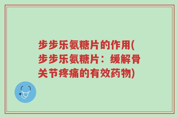 步步乐氨糖片的作用(步步乐氨糖片:缓解骨关节疼痛的有效药物)-第1张图片-超越 步步乐氨糖片的作用(步步乐氨糖片:缓解骨关节疼痛的有效药物)-第1张图片-超越