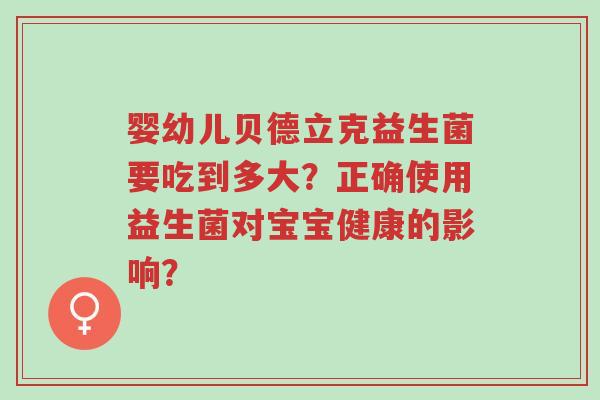 婴幼儿贝德立克益生菌要吃到多大?正确使用益生菌对宝宝健康的影响?-第1张图片-超越 婴幼儿贝德立克益生菌要吃到多大?正确使用益生菌对宝宝健康的影响?-第1张图片-超越