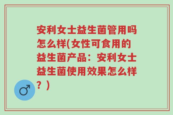 安利女士益生菌管用吗怎么样(女性可食用的益生菌产品:安利女士益生菌使用效果怎么样?)-第1张图片-超越 安利女士益生菌管用吗怎么样(女性可食用的益生菌产品:安利女士益生菌使用效果怎么样?)-第1张图片-超越
