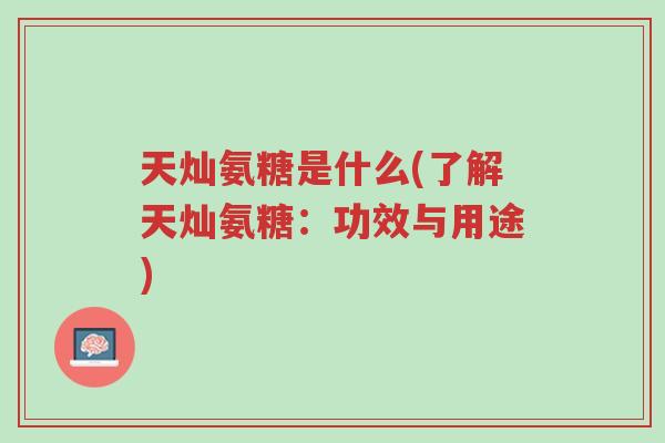 天灿氨糖是什么(了解天灿氨糖:功效与用途)-第1张图片-超越 天灿氨糖是什么(了解天灿氨糖:功效与用途)-第1张图片-超越