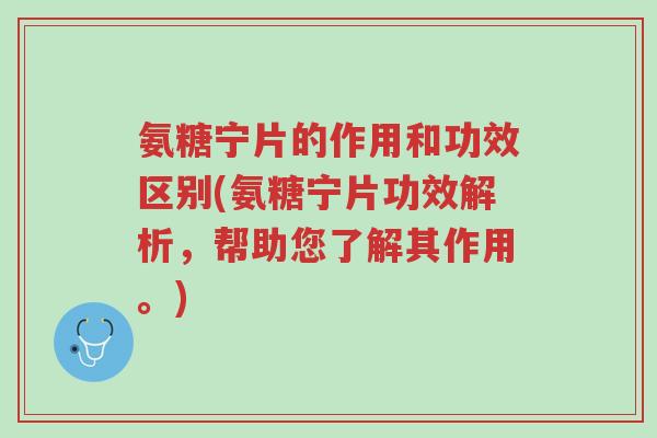 氨糖宁片的作用和功效区别(氨糖宁片功效解析,帮助您了解其作用。)-第1张图片-超越 氨糖宁片的作用和功效区别(氨糖宁片功效解析,帮助您了解其作用。)-第1张图片-超越