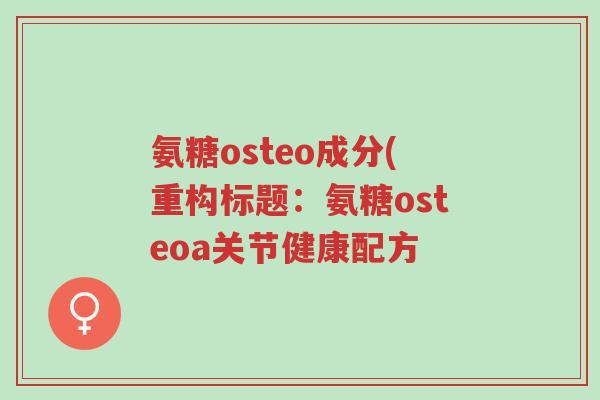 氨糖osteo成分(重构标题:氨糖osteoa关节健康配方-第1张图片-超越 氨糖osteo成分(重构标题:氨糖osteoa关节健康配方-第1张图片-超越