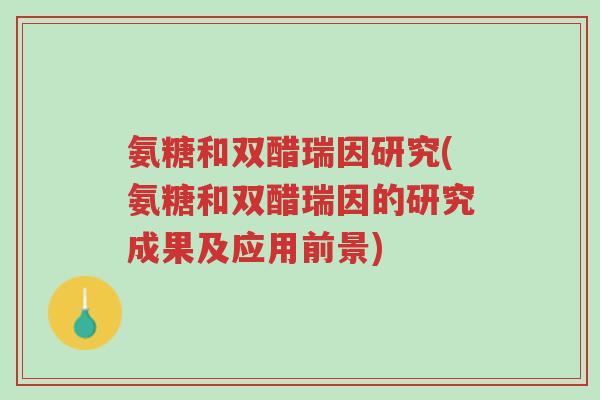 氨糖和双醋瑞因研究(氨糖和双醋瑞因的研究成果及应用前景)-第1张图片-超越 氨糖和双醋瑞因研究(氨糖和双醋瑞因的研究成果及应用前景)-第1张图片-超越
