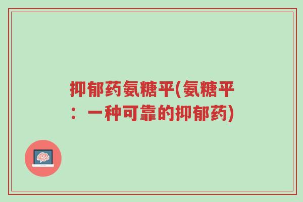 抑郁药氨糖平(氨糖平:一种可靠的抑郁药)-第1张图片-超越 抑郁药氨糖平(氨糖平:一种可靠的抑郁药)-第1张图片-超越