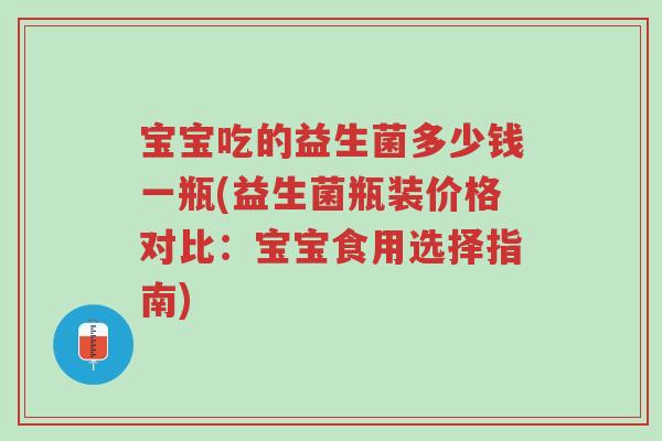 宝宝吃的益生菌多少钱一瓶(益生菌瓶装价格对比:宝宝食用选择指南)-第1张图片-超越 宝宝吃的益生菌多少钱一瓶(益生菌瓶装价格对比:宝宝食用选择指南)-第1张图片-超越