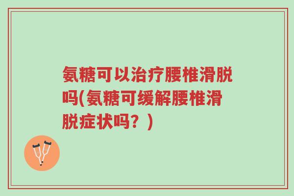 氨糖可以治疗腰椎滑脱吗(氨糖可缓解腰椎滑脱症状吗?)-第1张图片-超越 氨糖可以治疗腰椎滑脱吗(氨糖可缓解腰椎滑脱症状吗?)-第1张图片-超越