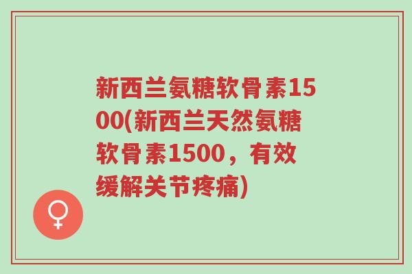 新西兰氨糖软骨素1500(新西兰天然氨糖软骨素1500,有效缓解关节疼痛)-第1张图片-超越 新西兰氨糖软骨素1500(新西兰天然氨糖软骨素1500,有效缓解关节疼痛)-第1张图片-超越