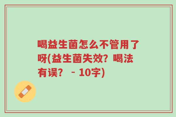 喝益生菌怎么不管用了呀(益生菌失效?喝法有误? - 10字)-第1张图片-超越 喝益生菌怎么不管用了呀(益生菌失效?喝法有误? - 10字)-第1张图片-超越