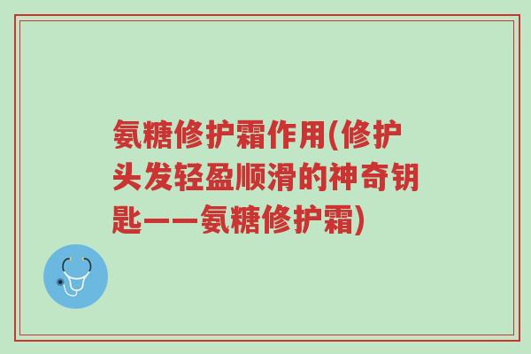 氨糖修护霜作用(修护头发轻盈顺滑的神奇钥匙——氨糖修护霜)-第1张图片-超越 氨糖修护霜作用(修护头发轻盈顺滑的神奇钥匙——氨糖修护霜)-第1张图片-超越