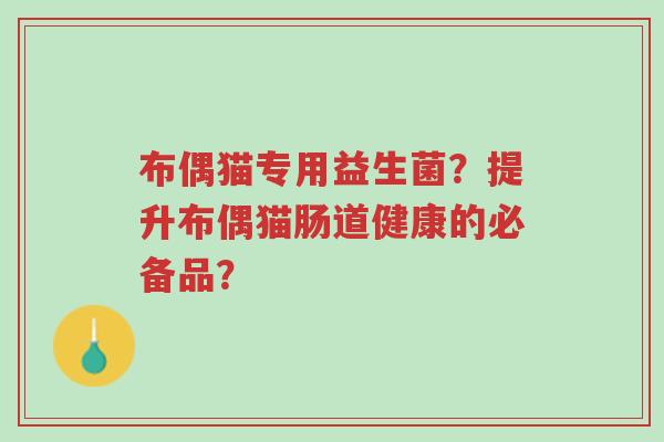 布偶猫专用益生菌?提升布偶猫肠道健康的必备品?-第1张图片-超越 布偶猫专用益生菌?提升布偶猫肠道健康的必备品?-第1张图片-超越