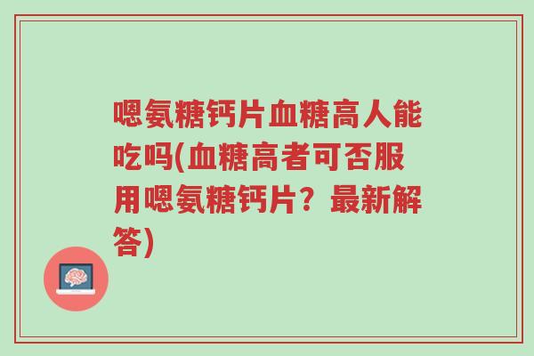 嗯氨糖钙片血糖高人能吃吗(血糖高者可否服用嗯氨糖钙片?最新解答)-第1张图片-超越 嗯氨糖钙片血糖高人能吃吗(血糖高者可否服用嗯氨糖钙片?最新解答)-第1张图片-超越