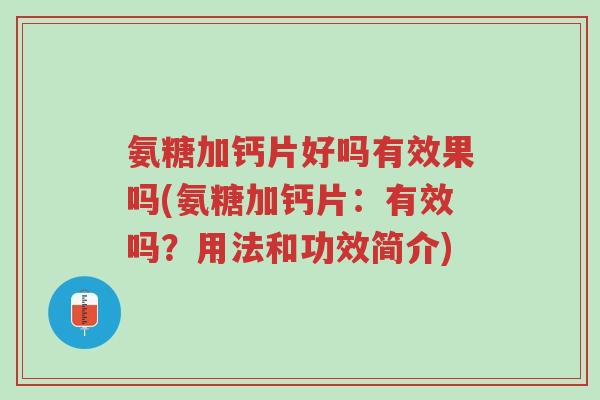 氨糖加钙片好吗有效果吗(氨糖加钙片:有效吗?用法和功效简介)-第1张图片-超越 氨糖加钙片好吗有效果吗(氨糖加钙片:有效吗?用法和功效简介)-第1张图片-超越