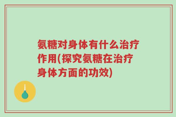 氨糖对身体有什么治疗作用(探究氨糖在治疗身体方面的功效)-第1张图片-超越 氨糖对身体有什么治疗作用(探究氨糖在治疗身体方面的功效)-第1张图片-超越