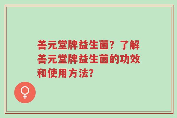 善元堂牌益生菌？了解善元堂牌益生菌的功效和使用方法？-第1张图片-超越