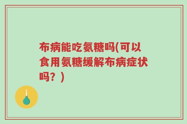 布病能吃氨糖吗(可以食用氨糖缓解布病症状吗？)-第1张图片-超越