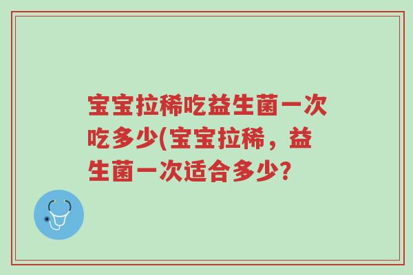 宝宝拉稀吃益生菌一次吃多少(宝宝拉稀,益生菌一次适合多少?-第1张图片-超越 宝宝拉稀吃益生菌一次吃多少(宝宝拉稀,益生菌一次适合多少?-第1张图片-超越