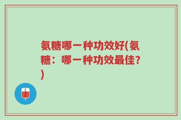 氨糖哪一种功效好(氨糖：哪一种功效最佳？)-第1张图片-超越