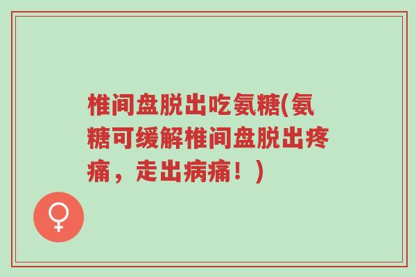 椎间盘脱出吃氨糖(氨糖可缓解椎间盘脱出疼痛,走出病痛!)-第1张图片-超越 椎间盘脱出吃氨糖(氨糖可缓解椎间盘脱出疼痛,走出病痛!)-第1张图片-超越