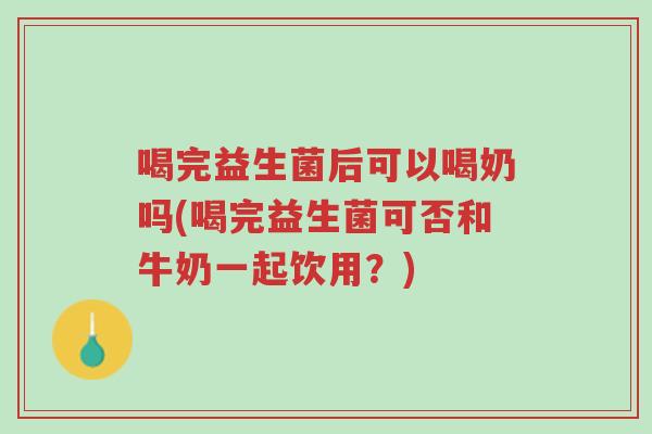 喝完益生菌后可以喝奶吗(喝完益生菌可否和牛奶一起饮用?)-第1张图片-超越 喝完益生菌后可以喝奶吗(喝完益生菌可否和牛奶一起饮用?)-第1张图片-超越