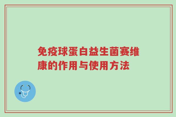 免疫球蛋白益生菌赛维康的作用与使用方法-第1张图片-超越