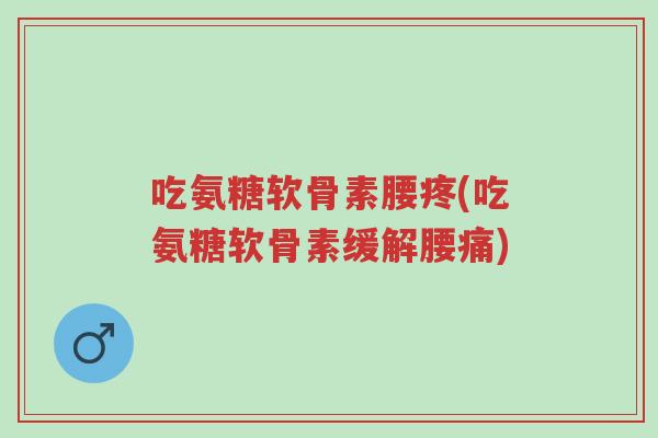 吃氨糖软骨素腰疼(吃氨糖软骨素缓解腰痛)-第1张图片-超越 吃氨糖软骨素腰疼(吃氨糖软骨素缓解腰痛)-第1张图片-超越