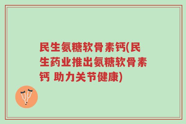 民生氨糖软骨素钙(民生药业推出氨糖软骨素钙 助力关节健康)-第1张图片-超越 民生氨糖软骨素钙(民生药业推出氨糖软骨素钙 助力关节健康)-第1张图片-超越