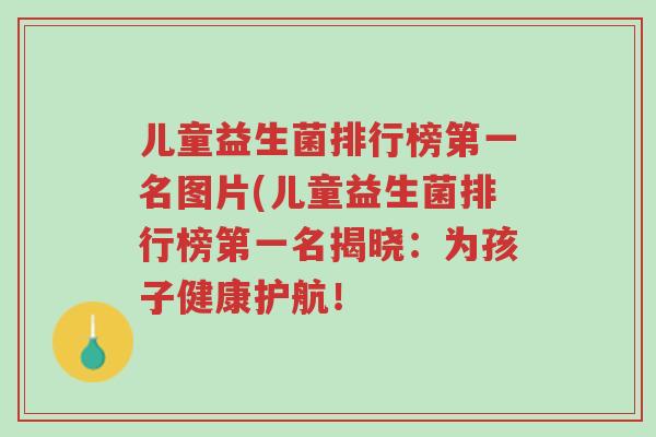 儿童益生菌排行榜第一名图片(儿童益生菌排行榜第一名揭晓:为孩子健康护航!-第1张图片-超越 儿童益生菌排行榜第一名图片(儿童益生菌排行榜第一名揭晓:为孩子健康护航!-第1张图片-超越