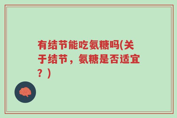 有结节能吃氨糖吗(关于结节,氨糖是否适宜?)-第1张图片-超越 有结节能吃氨糖吗(关于结节,氨糖是否适宜?)-第1张图片-超越