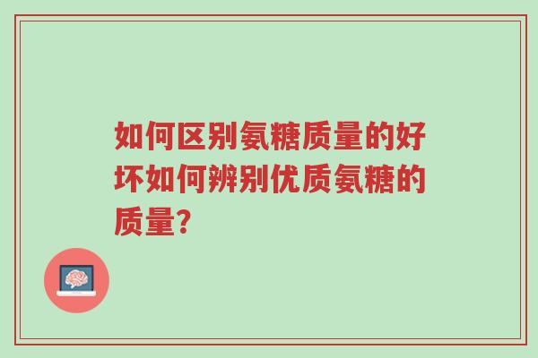 如何区别氨糖质量的好坏如何辨别优质氨糖的质量?-第1张图片-超越 如何区别氨糖质量的好坏如何辨别优质氨糖的质量?-第1张图片-超越