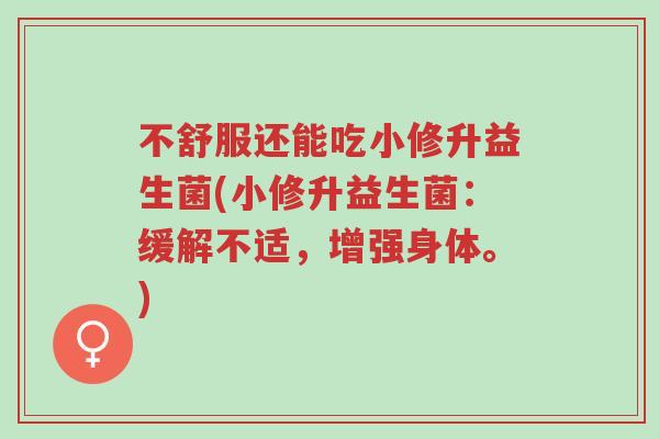 不舒服还能吃小修升益生菌(小修升益生菌:缓解不适,增强身体。)-第1张图片-超越 不舒服还能吃小修升益生菌(小修升益生菌:缓解不适,增强身体。)-第1张图片-超越