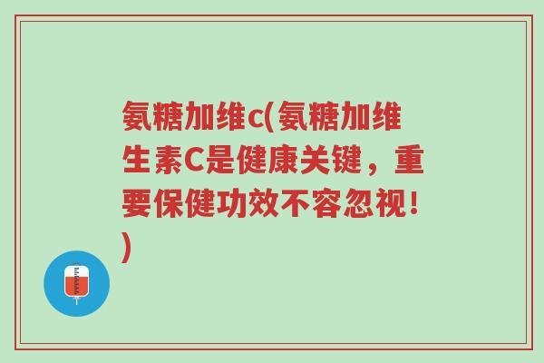 氨糖加维c(氨糖加维生素C是健康关键,重要保健功效不容忽视!)-第1张图片-超越 氨糖加维c(氨糖加维生素C是健康关键,重要保健功效不容忽视!)-第1张图片-超越