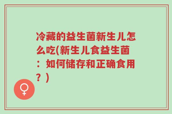 冷藏的益生菌新生儿怎么吃(新生儿食益生菌：如何储存和正确食用？)-第1张图片-超越