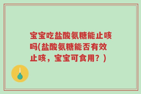 宝宝吃盐酸氨糖能止咳吗(盐酸氨糖能否有效止咳,宝宝可食用?)-第1张图片-超越 宝宝吃盐酸氨糖能止咳吗(盐酸氨糖能否有效止咳,宝宝可食用?)-第1张图片-超越