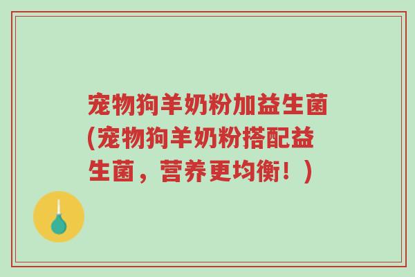 宠物狗羊奶粉加益生菌(宠物狗羊奶粉搭配益生菌,营养更均衡!)-第1张图片-超越 宠物狗羊奶粉加益生菌(宠物狗羊奶粉搭配益生菌,营养更均衡!)-第1张图片-超越